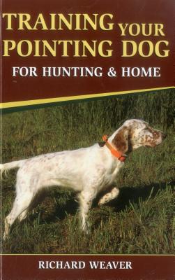 Training Your Pointing Dog for Hunting & Home - Weaver, Richard