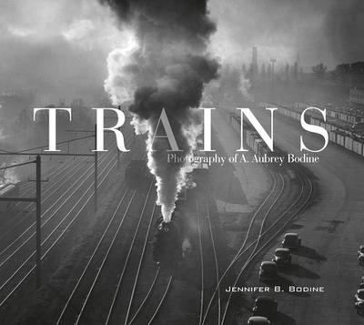 Trains: Photography of A. Aubrey Bodine - Bodine, Jennifer B