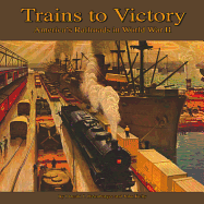 Trains to Victory: America's Railroads in World War II - Heimburger, Donald J, and Kelly, John