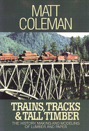 Trains, Tracks & Tall Timber: The History, Making, and Modeling of Lumber and Paper - Coleman, Matthew