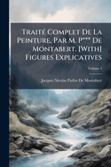 Trait(c) Complet De La Peinture, Par M. P*** De Montabert. [With] Figures Explicatives