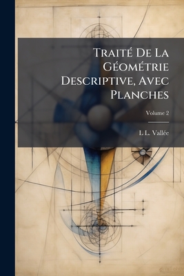 Trait(c) De La G(c)om(c)trie Descriptive, Avec Planches - Vall(c)E, L L