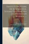 Trait lmentaire De Minralogie, Suivant Les Principes Du Professeur Werner ......