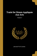 Trait De Chimie Applique Aux Arts; Volume 4