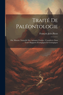 Trait De Palontologie: Ou, Histoire Naturelle Des Animaux Fossiles: Considrs Dans Leurs Rapports Zoologiques Et Gologiques