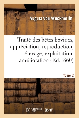 Trait des btes bovines, apprciation, reproduction, levage, exploitation, amlioration. Tome 2 - Von Weckherlin, August, and Scheler, Adolphe