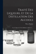 Trait Des Liqueurs, Et De La Distillation Des Alcools: Ou, Le Liquoriste Et Le Distillateur Modernes ...