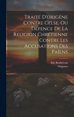 Trait D'origne Contre Celse, Ou Dfence De La Religion Chrtienne Contre Les Accusations Des Paens - Origenes (Creator), and Bouhreau, Elie