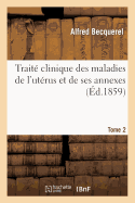 Trait Clinique Des Maladies de l'Utrus Et de Ses Annexes. Tome 2