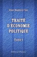 Trait? D'?conomie Politique, Ou Simple Exposition De La Mani?re Dont Se Forment, Se Distribuent, Et Se Consomment Les Richesses: Tome 1 (French Edition)