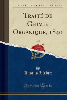 Trait? de Chimie Organique, 1840, Vol. 1 (Classic Reprint) - Liebig, Justus