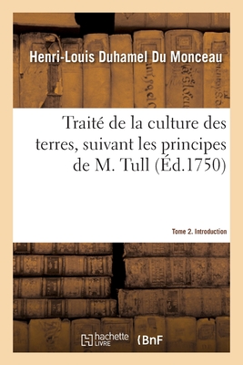 Trait? de la Culture Des Terres, Suivant Les Principes de M. Tull. Tome 2. Introduction - Duhamel Du Monceau, Henri-Louis, and Tull, Jethro