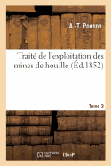 Trait? de l'Exploitation Des Mines de Houille. Tome 3: Exposition Comparative Des M?thodes Employ?es En Belgique, En France, En Allemagne Et En Angleterre