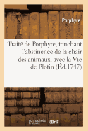 Trait? de Porphyre, Touchant L'Abstinence de la Chair Des Animaux: Avec La Vie de Plotin Par Ce Philosophe, Et Une Dissertation Sur Les Genies (Classic Reprint)