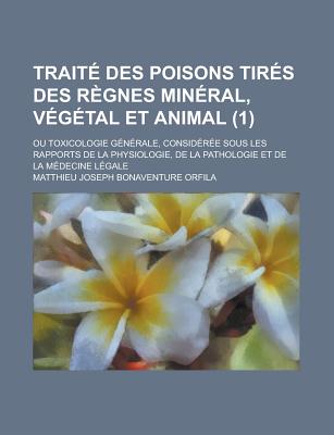 Trait? Des Poisons Tir?s Des R?gnes Min?ral, V?g?tal Et Animal, Ou Toxicologie G?n?rale... - Orfila, Matthieu Joseph Bonaventure