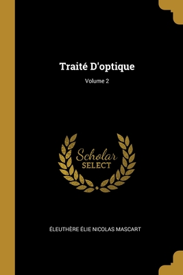 Trait? d'Optique; Volume 2 - Mascart, ?leuth?re ?lie Nicolas