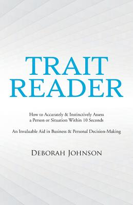 Trait Reader: How to Accurately & Instinctively Assess a Person or Situation Within 10 Seconds - An Invaluable Aid in Business & Personal Decision-Making - Johnson, Deborah