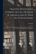 Trait?s Mystiques d'Abo? Al? Al-Hosain B. Abdalla?h B. S?n? Ou d'Avicenne: Texte Arabe Publi? d'Apr?s Les Manuscrits Du Brit. Museum, de Leyde Et de la Biblioth?que Bodleyenne