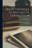 Trait? Th?orique Et Pratique de l'Extradition: Comprenant l'Exposition d'Un Projet de Loi Universelle Sur l'Extradition