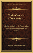 Traite Complet D'Anatomie V1: Ou Description de Toutes Les Parties Du Corps Humain (1791)