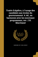 Traite D'Algebre, A L'Usage Des Candidats Aux Ecoles Du Gouvernement. 4. Ed., En Harmonie Avec Les Nouveaux Programmes, REV. J.H. Marchand