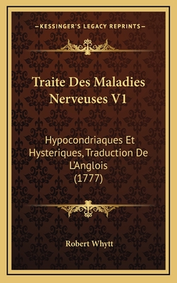 Traite Des Maladies Nerveuses V1: Hypocondriaques Et Hysteriques, Traduction de L'Anglois (1777) - Whytt, Robert