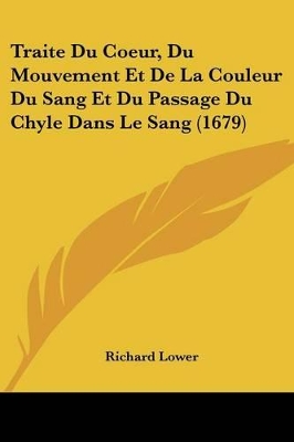 Traite Du Coeur, Du Mouvement Et De La Couleur Du Sang Et Du Passage Du Chyle Dans Le Sang (1679) - Lower, Richard