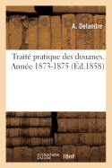 Traite Pratique Des Douanes. Annee 1873-1875