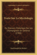 Traite Sur La Mycitologie: Ou Discours Historique Sur Les Champignons En General (1783)