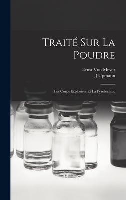 Traite Sur La Poudre: Les Corps Explosives Et La Pyrotechnic - Von Meyer, Ernst, and Upmann, J