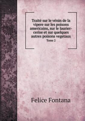 Traite Sur Le Venin de La Vipere Sur Les Poisons Americains, Sur Le Laurier-Cerise Et Sur Quelques Autres Poisons Vegetaux Tome 2 - Fontana, Felice