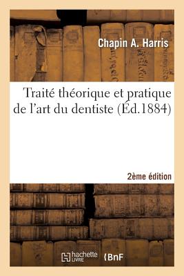 Traite Theorique Et Pratique de l'Art Du Dentiste 2e Edition: Comprenant l'Anatomie, La Physiologie, La Pathologie, La Therapeutique... - Harris, Chapin A, and Austen, Philip H