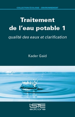 Traitement de l'eau potable 1: qualit? des eaux et clarification - Gaid, Kader