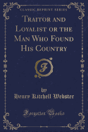 Traitor and Loyalist or the Man Who Found His Country (Classic Reprint)