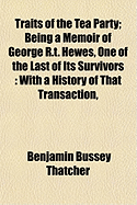 Traits of the Tea Party: Being a Memoir of George R.T. Hewes, One of the Last of Its Survivors: Wi