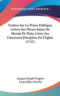 Traittez Sur La Priere Publique; Lettres Sur Divers Sujets de Morale de Piete; Lettre Sur L'Ancienne Discipline de L'Eglise (1715)