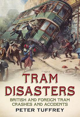 Tram Disasters: British and Foreign Tram Crashes and Accidents - Tuffrey, Peter