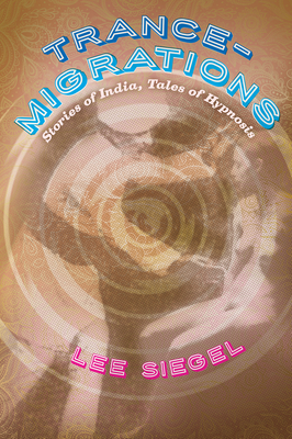 Trance-Migrations: Stories of India, Tales of Hypnosis - Siegel, Lee