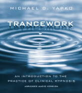 Trancework: An Introduction to the Practice of Clinical Hypnosis, Abridged Audio Version - Yapko, Michael D, PhD