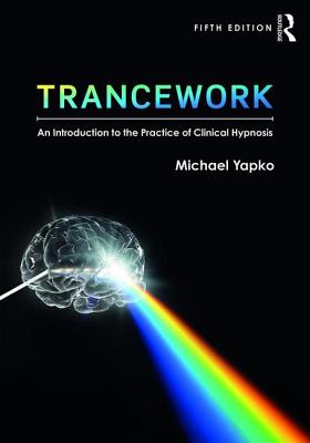 Trancework: An Introduction to the Practice of Clinical Hypnosis - Yapko, Michael D