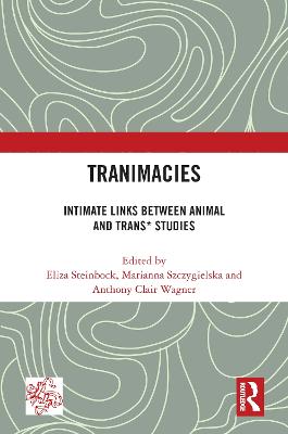 Tranimacies: Intimate Links Between Animal and Trans* Studies - Steinbock, Eliza (Editor), and Szczygielska, Marianna (Editor), and Wagner, Anthony Clair (Editor)