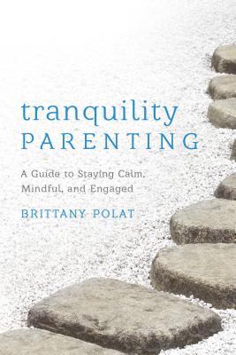 Tranquility Parenting: A Guide to Staying Calm, Mindful, and Engaged - Polat, Brittany B