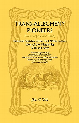 Trans-Allegheny Pioneers (West Virginia and Ohio): Historical Sketches of the First White Settlers West of the Alleghenies, 1748 and After - Hale, John P