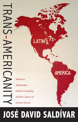 Trans-Americanity: Subaltern Modernities, Global Coloniality, and the Cultures of Greater Mexico - Saldvar, Jos David