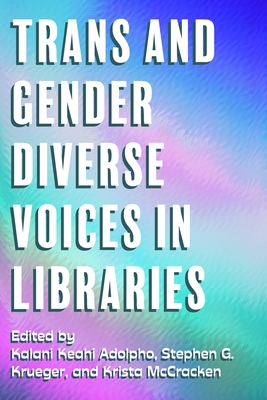 Trans and Gender Diverse Voices in Libraries - Adolpho, Kalani (Editor), and Krueger, Stephen G (Editor), and McCracken, Krista