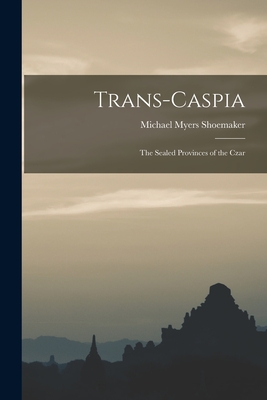 Trans-Caspia: the Sealed Provinces of the Czar - Shoemaker, Michael Myers 1853-1924