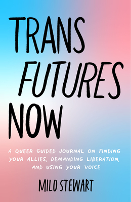 Trans Futures Now: A Queer Guided Journal on Finding Your Allies, Demanding Liberation, and Using Your Voice (Finding Yourself; Fighting Transphobia and the Gender Binary; Lgbt Issues) (Ages 14-18) - Stewart, Milo