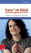 Trans* Im Gluck - Geschlechtsangleichung ALS Chance: Autobiographie, Medizingeschichte, Medizinethik