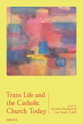 Trans Life and the Catholic Church Today - Burbach, Nicolete (Editor), and Cahill, Lisa Sowle (Editor)