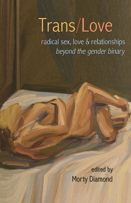 Trans/Love: Radical Sex, Love & Relationships Beyond the Gender Binary - Diamond, Morty (Editor), and Serano, Julia (Contributions by), and Virago, Shawna (Contributions by)